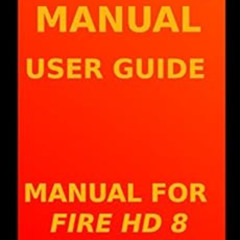 [Get] PDF 🖊️ Fire HD 8 Manual User Guide: Manual for Fire HD 8 by Emery H. Maxwell E