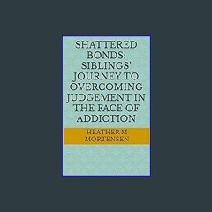 PDF ✨ Shattered Bonds: Siblings’ Journey To Overcoming Judgement In The Face Of Addiction (From me