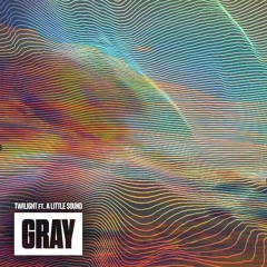 Gray - Twilight Ft. A Little Sound - Out Now!