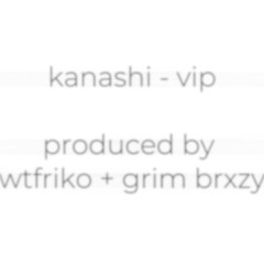 kanashi - vip (wtfriko + grim brxzy)