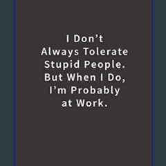 $${EBOOK} 📖 I don't always tolerate stupid people. But when I do, I'm probably at Work.: Lined not