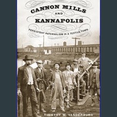 [PDF] ✨ Cannon Mills and Kannapolis: Persistent Paternalism in a Textile Town [PDF]