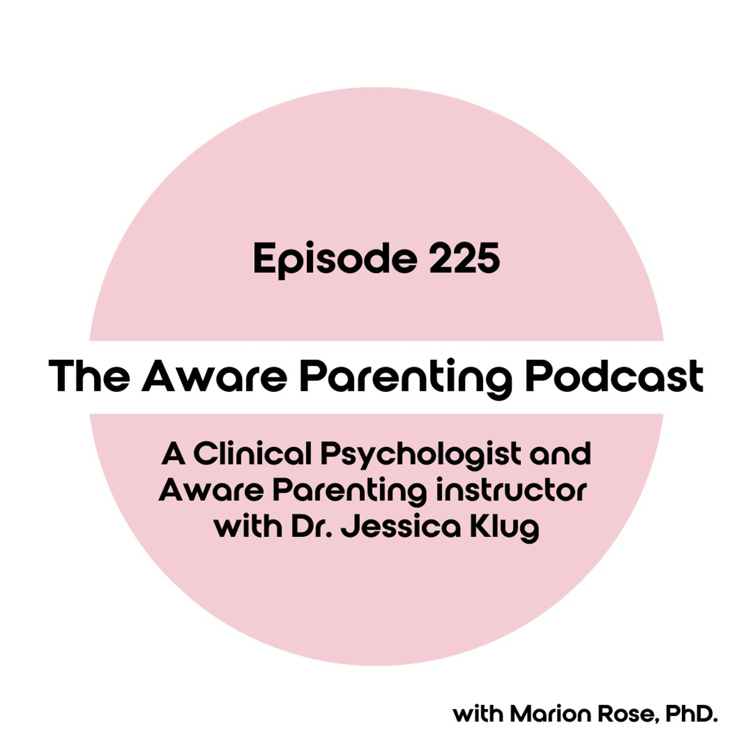 Episode 225: A Clinical Psychologist and Aware Parenting instructor with Dr. Jessica Klug