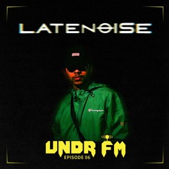UNDR FM - Ep. 6 - LATENOISE