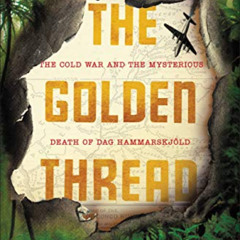 Read PDF 📂 The Golden Thread: The Cold War and the Mysterious Death of Dag Hammarskj