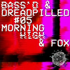 Bass'd & Dreadpilled - #05 - Morning High & Fox