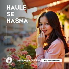 Haule Se Hasna | Dilframes | Sona Prashant