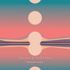 Gelka & Forteba - Delayed Sunset (Out Now)