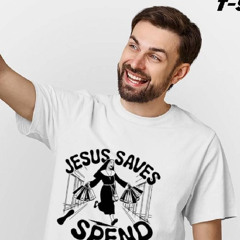 Jesus Saves I Spend Funny Shirt