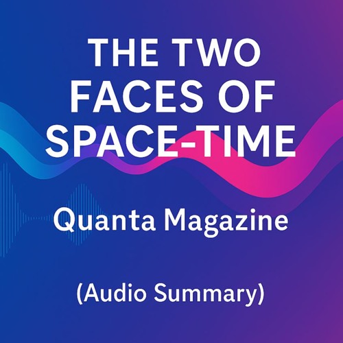 The Two Faces of Space-Time | Quanta Magazine (Audio Summary)