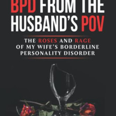 DOWNLOAD EBOOK 📭 BPD from the Husband's POV: The Roses and Rage of My Wife’s Borderl