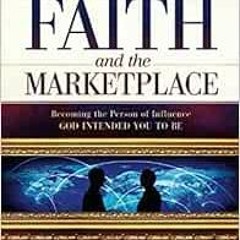 READ [PDF EBOOK EPUB KINDLE] Faith and the Marketplace: Becoming the Person of Influe