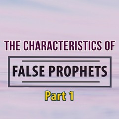Characteristics Of False Prophets- Part 1
