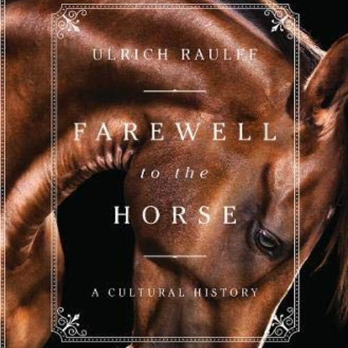 [Get] EBOOK 💏 Farewell to the Horse: A Cultural History by  Ulrich Raulff &  Ruth Ah