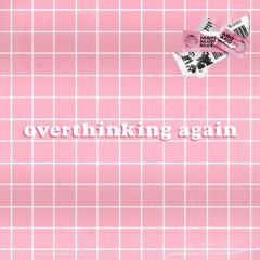 overthinking again
