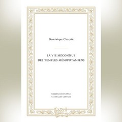 Dominique Charpin - La Vie méconnue des temples mésopotamiens
