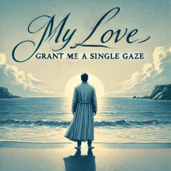My Love, Grant me a Single Gaze