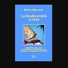 READ [PDF] 📕 La biodiversità a casa: GIARDINI E BALCONI LUOGHI IDEALI PER PRESERVARLA, FAVORIRLA E