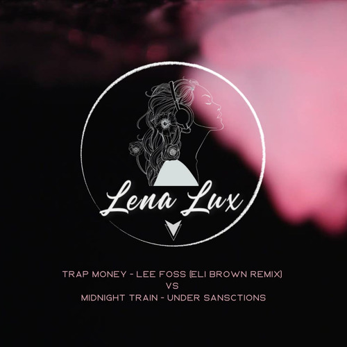 Lena Lux Remix - Trap Money - Lee Foss (ft. Eli Brown) vs Midnight Train - Under Sanctions