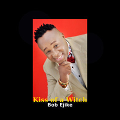 Kiss of a Witch  BOB EJIKE