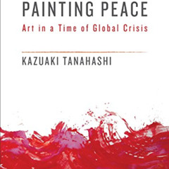 DOWNLOAD PDF 💌 Painting Peace: Art in a Time of Global Crisis by  Kazuaki Tanahashi