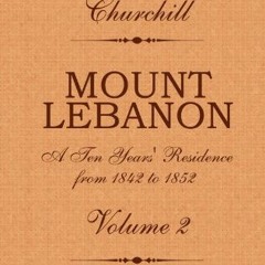 [READ] [KINDLE PDF EBOOK EPUB] Mount Lebanon. A Ten Years' Residence from 1842 to 1852, Volume 2: Vo