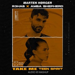 Marten Hørger Vs. R3hab & Amba Shepherd - Take Me Teen Spirit (Audio K9 Mashup) [FREE DOWNLOAD]