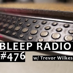 Bleep Radio #476 w/ Trevor Wilkes [The Creepin' Bleep]