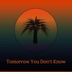Tomorrow You Don't Know