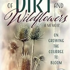 [View] [EBOOK EPUB KINDLE PDF] Of Dirt and Wildflowers: A Memoir on Growing the Courage to Bloo