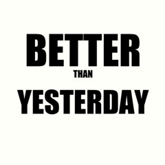 Better Than Yesterday