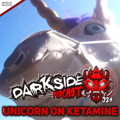 Darkside Podcast 324 - UNICORN ON KETAMINE