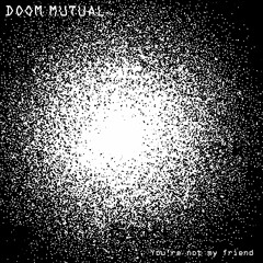 You're Not My Friend- Doom Mutual