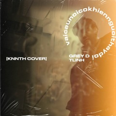 Vài Câu Nói Có Khiến Người Thay Đổi - GREY D FT.TLINH (knnth cover)