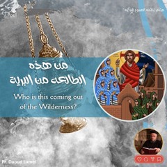 Who is this coming out of the Wilderness? - Fr Daoud Lamie من هذه الطالعة من البرية؟