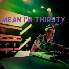mean im thirsty