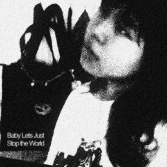 baby lets just stop the world