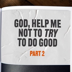 God Help Me Not To Try To Do Good Part 2