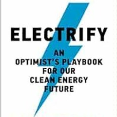[Read] [KINDLE PDF EBOOK EPUB] Electrify: An Optimist’s Playbook for Our Clean Energy Future by Sa