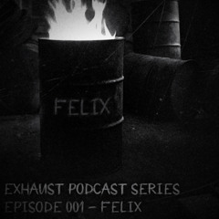 EXHAUST PODCAST SERIES [001] FELIX