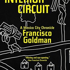 [View] [KINDLE PDF EBOOK EPUB] The Interior Circuit: A Mexico City Chronicle by  Francisco Goldman �