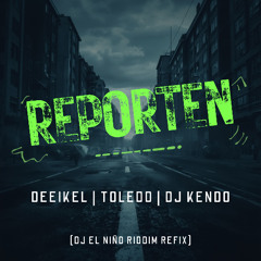 Deeikel, Toledo & DJ Kendo - Reporten (DJ El Niño Riddim Refix)