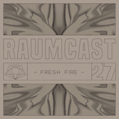 RAUMCAST #27 - FRESH FIRE