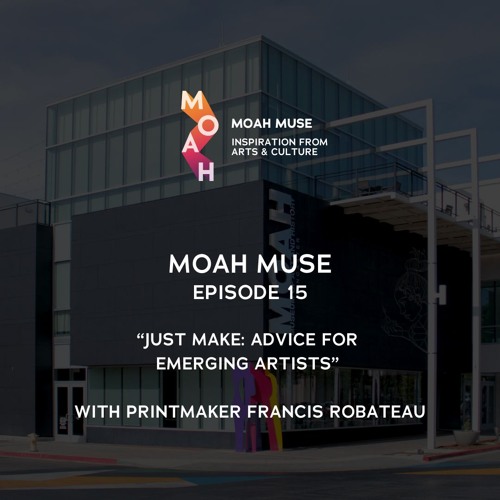 15. Just Make - Advice for Emerging Artists with Printmaker Francis Robateau