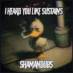 I heard yall like sustains