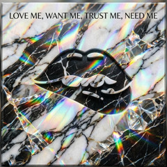 love me, want me, trust me, need me