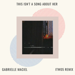 Gabrielle Maciel - This isn't a song about her (ITWO5 Remix)