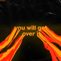 you will get over it