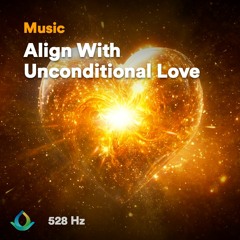 Align With Unconditional Love (528 Hz Frequency)