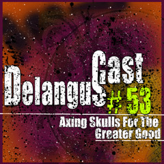 DelangusCast 53: Axing Skulls For The Greater Good